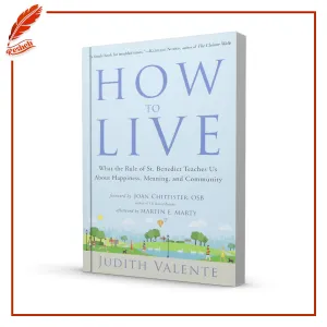 How to Live: What the Rule of St. Benedict Teaches Us About Happiness, Meaning, and Community by Judith Valente